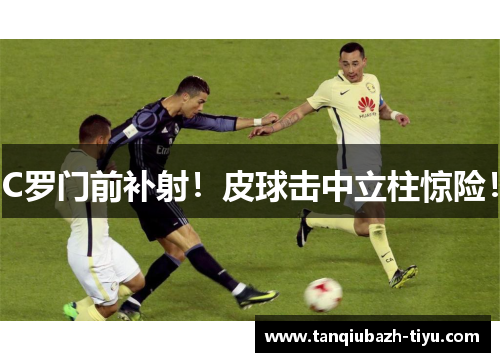 C罗门前补射！皮球击中立柱惊险！