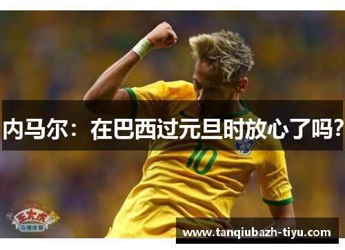 内马尔：在巴西过元旦时放心了吗？