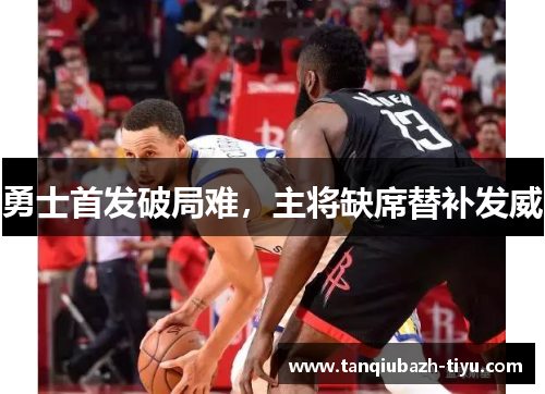 勇士首发破局难,主将缺席替补发威