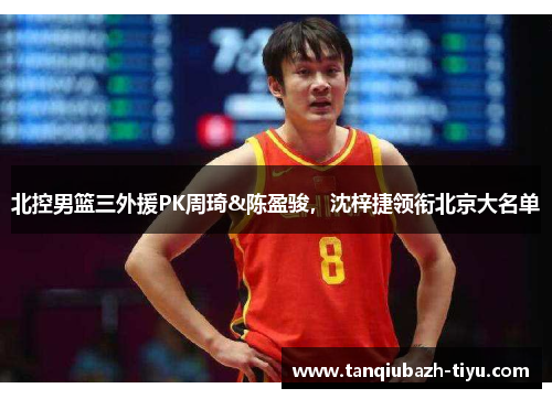 北控男篮三外援PK周琦&陈盈骏,沈梓捷领衔北京大名单