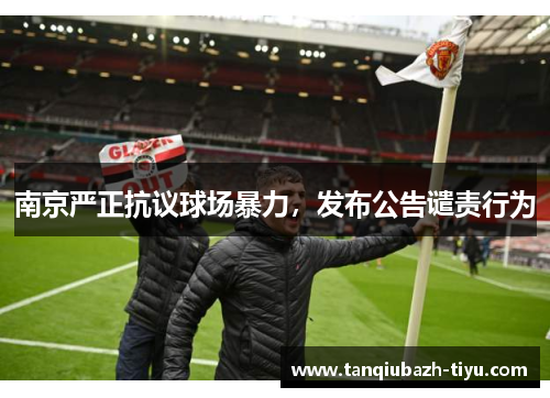 南京严正抗议球场暴力，发布公告谴责行为