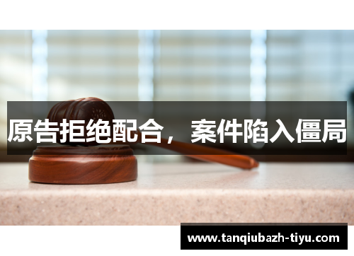 原告拒绝配合，案件陷入僵局