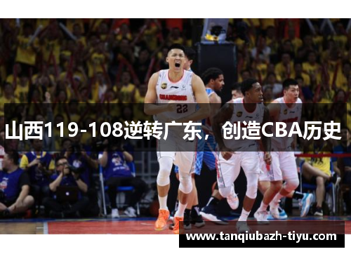 山西119-108逆转广东,创造CBA历史  山西119-108逆转广东,创造CBA历史