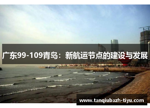 广东99-109青岛:新航运节点的建设与发展 广东99-109青岛:新航运节点的建设与发展