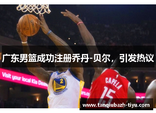 广东男篮成功注册乔丹-贝尔，引发热议