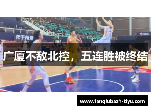 广厦不敌北控，五连胜被终结