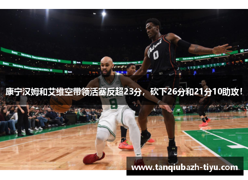 康宁汉姆和艾维空带领活塞反超23分，砍下26分和21分10助攻！