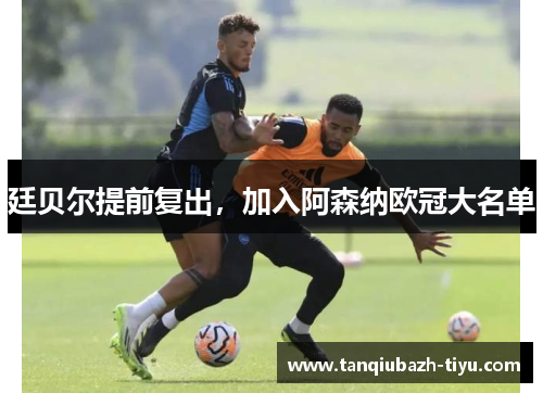 廷贝尔提前复出，加入阿森纳欧冠大名单