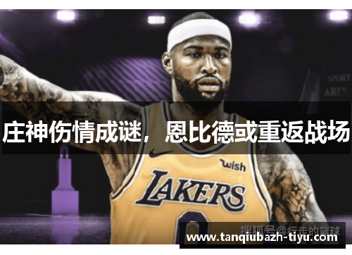 庄神伤情成谜，恩比德或重返战场