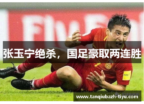 张玉宁绝杀，国足豪取两连胜