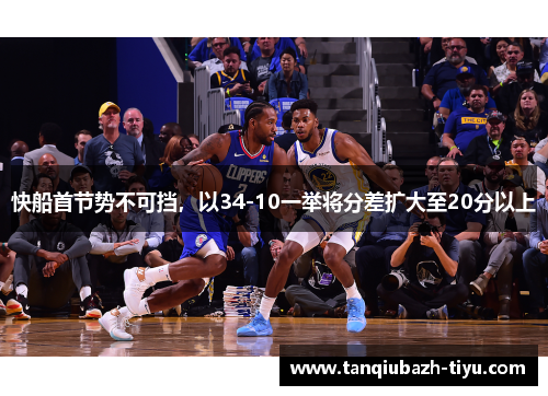 快船首节势不可挡，以34-10一举将分差扩大至20分以上