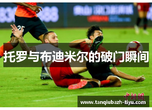 托罗与布迪米尔的破门瞬间