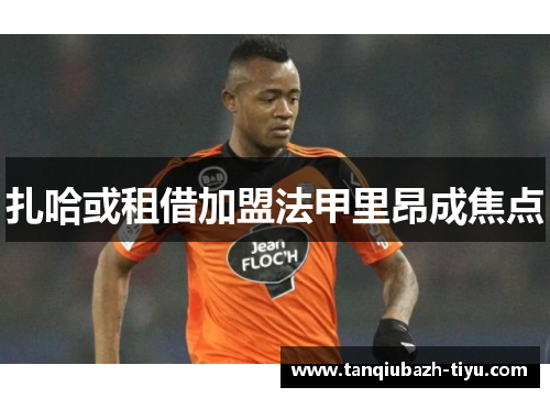 扎哈或租借加盟法甲里昂成焦点